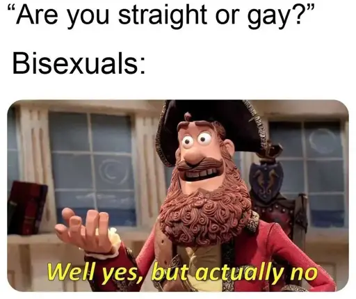 "Are you straight or gay?" Bisexuals: Well yes, but actually no