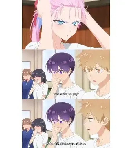 A: Who is that hot guy? B: Dude, chill. That’s your girlfriend.